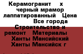 Керамогранит 600х1200 черный мрамор лаппатированный › Цена ­ 1 700 - Все города Строительство и ремонт » Материалы   . Ханты-Мансийский,Ханты-Мансийск г.